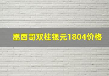 墨西哥双柱银元1804价格