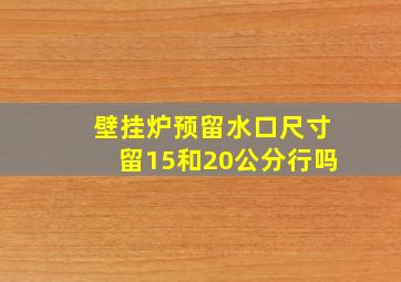 壁挂炉预留水口尺寸留15和20公分行吗