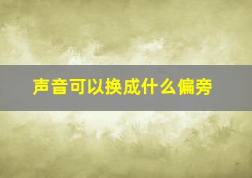 声音可以换成什么偏旁