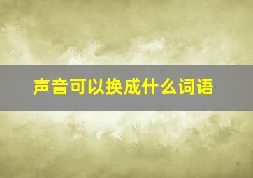 声音可以换成什么词语