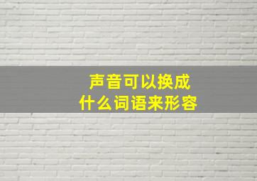 声音可以换成什么词语来形容