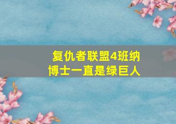 复仇者联盟4班纳博士一直是绿巨人