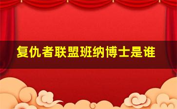 复仇者联盟班纳博士是谁