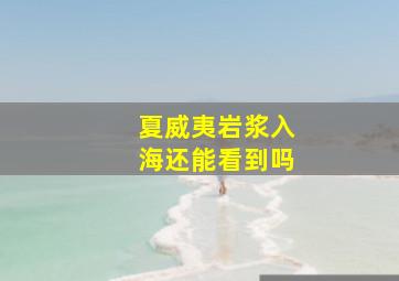 夏威夷岩浆入海还能看到吗