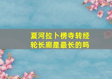 夏河拉卜楞寺转经轮长廊是最长的吗