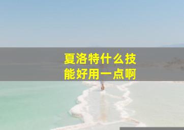 夏洛特什么技能好用一点啊