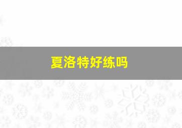 夏洛特好练吗