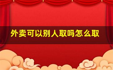 外卖可以别人取吗怎么取