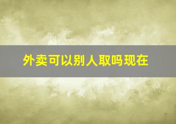 外卖可以别人取吗现在