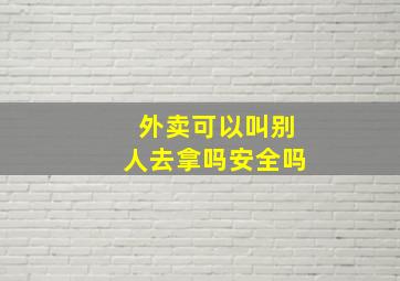 外卖可以叫别人去拿吗安全吗