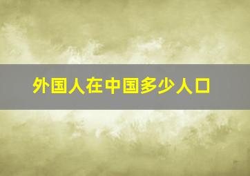 外国人在中国多少人口