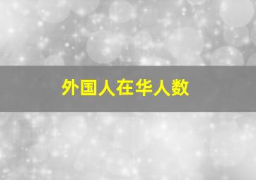 外国人在华人数