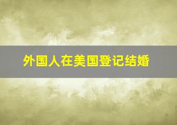 外国人在美国登记结婚