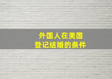 外国人在美国登记结婚的条件