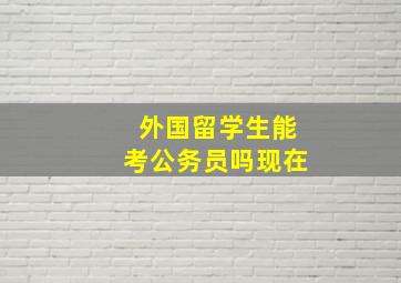 外国留学生能考公务员吗现在