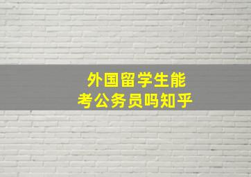 外国留学生能考公务员吗知乎