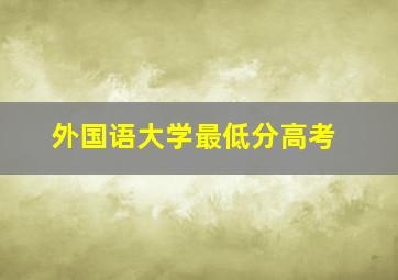 外国语大学最低分高考