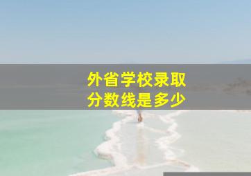 外省学校录取分数线是多少