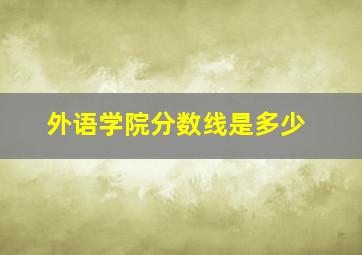 外语学院分数线是多少