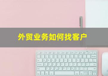 外贸业务如何找客户