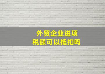 外贸企业进项税额可以抵扣吗