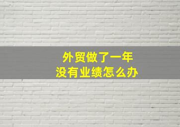 外贸做了一年没有业绩怎么办