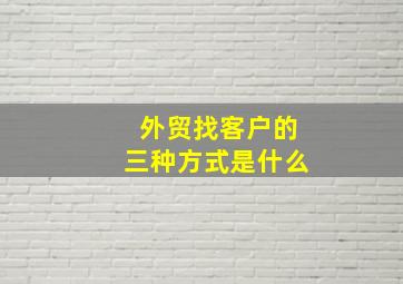 外贸找客户的三种方式是什么