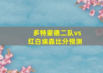 多特蒙德二队vs红白埃森比分预测