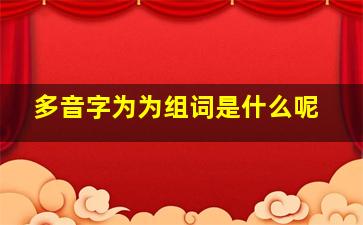 多音字为为组词是什么呢