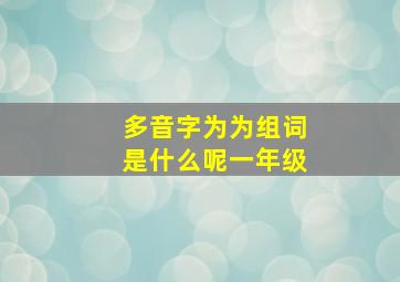 多音字为为组词是什么呢一年级