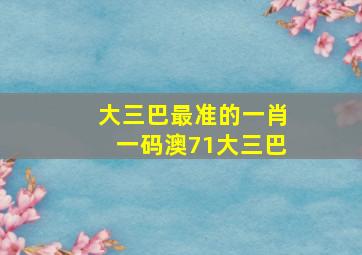 大三巴最准的一肖一码澳71大三巴