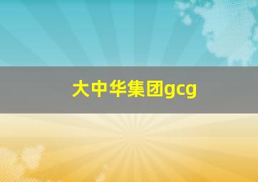 大中华集团gcg