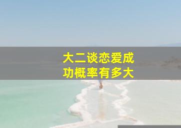 大二谈恋爱成功概率有多大