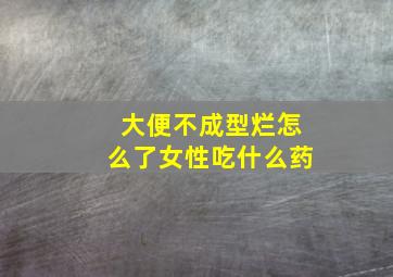 大便不成型烂怎么了女性吃什么药