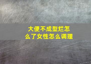 大便不成型烂怎么了女性怎么调理