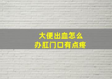 大便出血怎么办肛门口有点疼