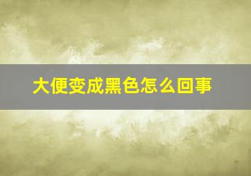 大便变成黑色怎么回事