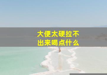 大便太硬拉不出来喝点什么