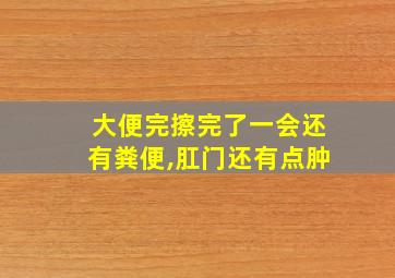 大便完擦完了一会还有粪便,肛门还有点肿