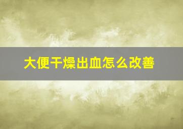 大便干燥出血怎么改善