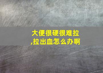 大便很硬很难拉,拉出血怎么办啊