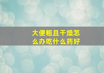 大便粗且干燥怎么办吃什么药好