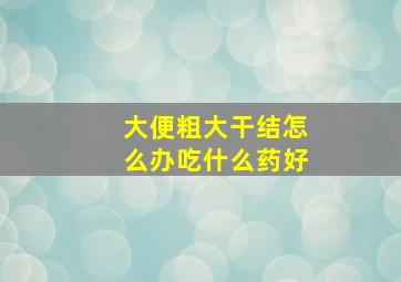 大便粗大干结怎么办吃什么药好