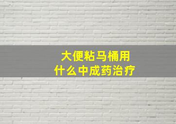 大便粘马桶用什么中成药治疗