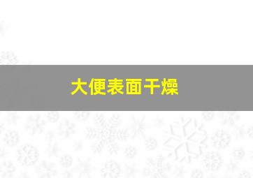 大便表面干燥