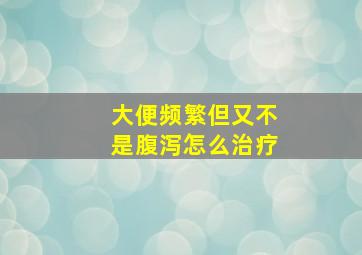 大便频繁但又不是腹泻怎么治疗