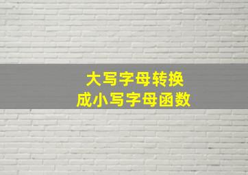 大写字母转换成小写字母函数