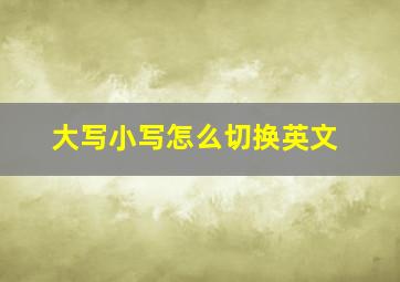 大写小写怎么切换英文