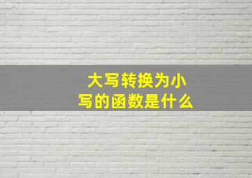 大写转换为小写的函数是什么