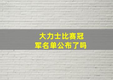 大力士比赛冠军名单公布了吗